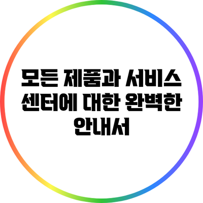 모든 제품과 서비스 센터에 대한 완벽한 안내서