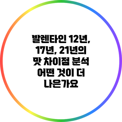 발렌타인 12년, 17년, 21년의 맛 차이점 분석: 어떤 것이 더 나은가요?