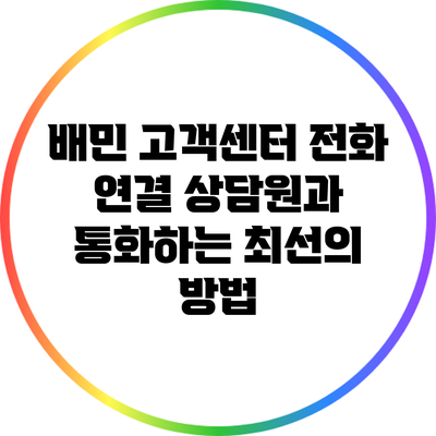 배민 고객센터 전화 연결: 상담원과 통화하는 최선의 방법