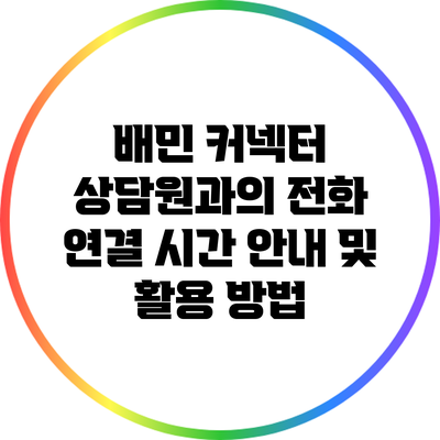 배민 커넥터 상담원과의 전화 연결 시간 안내 및 활용 방법