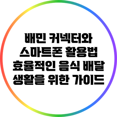 배민 커넥터와 스마트폰 활용법: 효율적인 음식 배달 생활을 위한 가이드