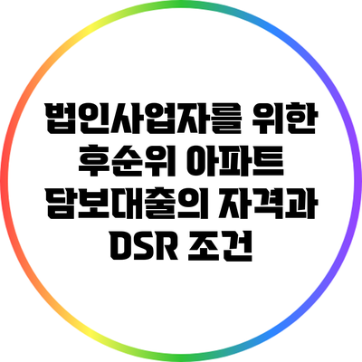 법인사업자를 위한 후순위 아파트 담보대출의 자격과 DSR 조건
