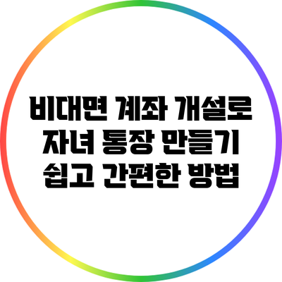 비대면 계좌 개설로 자녀 통장 만들기: 쉽고 간편한 방법