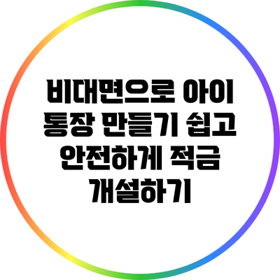 비대면으로 아이 통장 만들기: 쉽고 안전하게 적금 개설하기