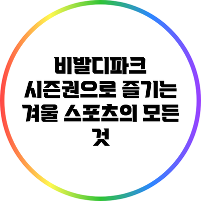 비발디파크 시즌권으로 즐기는 겨울 스포츠의 모든 것