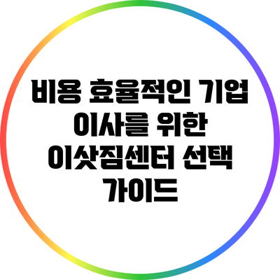 비용 효율적인 기업 이사를 위한 이삿짐센터 선택 가이드