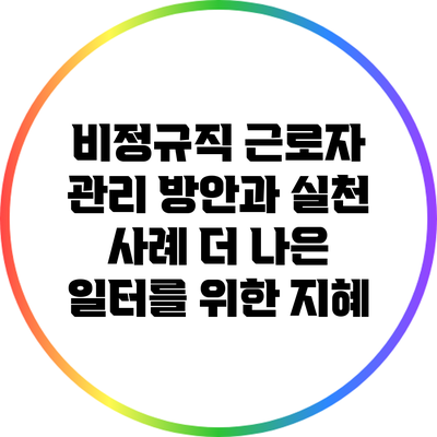 비정규직 근로자 관리 방안과 실천 사례: 더 나은 일터를 위한 지혜