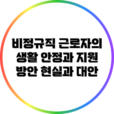 비정규직 근로자의 생활 안정과 지원 방안: 현실과 대안