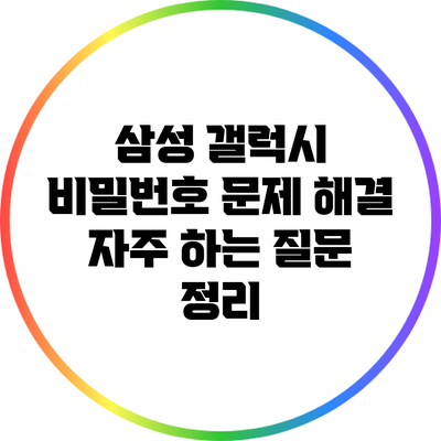 삼성 갤럭시 비밀번호 문제 해결: 자주 하는 질문 정리