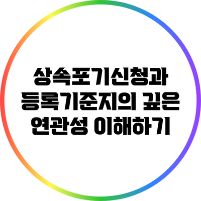 상속포기신청과 등록기준지의 깊은 연관성 이해하기