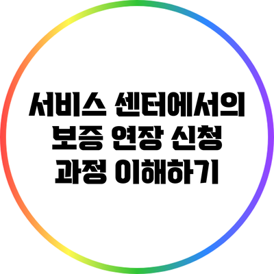 서비스 센터에서의 보증 연장 신청 과정 이해하기