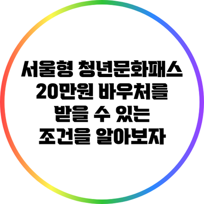 서울형 청년문화패스: 20만원 바우처를 받을 수 있는 조건을 알아보자