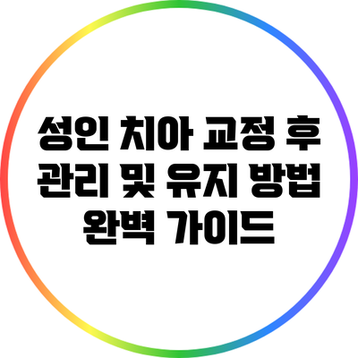 성인 치아 교정 후 관리 및 유지 방법 완벽 가이드