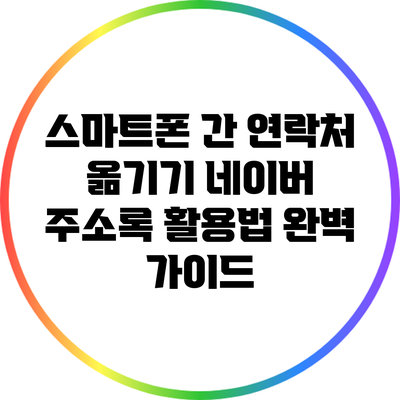 스마트폰 간 연락처 옮기기: 네이버 주소록 활용법 완벽 가이드