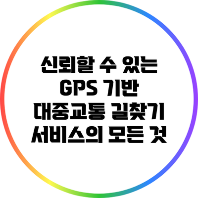 신뢰할 수 있는 GPS 기반 대중교통 길찾기 서비스의 모든 것