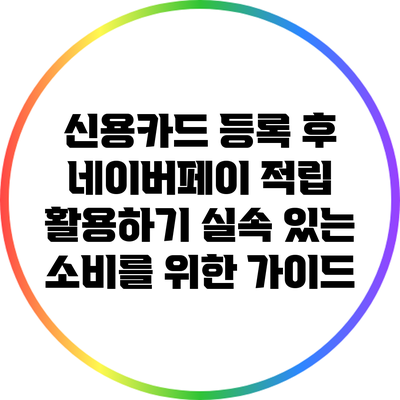 신용카드 등록 후 네이버페이 적립 활용하기: 실속 있는 소비를 위한 가이드