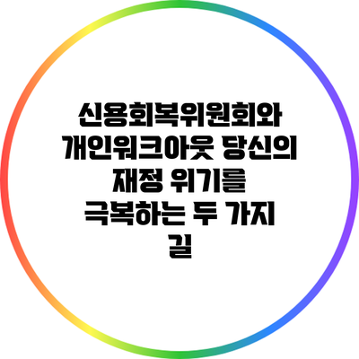 신용회복위원회와 개인워크아웃: 당신의 재정 위기를 극복하는 두 가지 길
