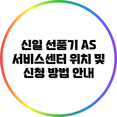 신일 선풍기 AS 서비스센터 위치 및 신청 방법 안내