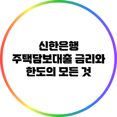 신한은행 주택담보대출: 금리와 한도의 모든 것