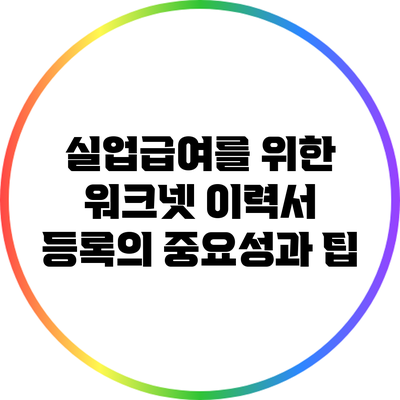 실업급여를 위한 워크넷 이력서 등록의 중요성과 팁