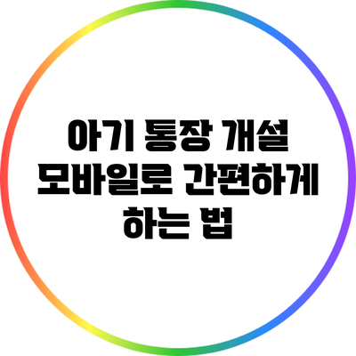 아기 통장 개설: 모바일로 간편하게 하는 법