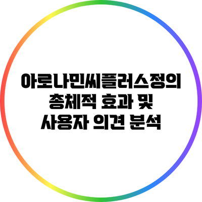 아로나민씨플러스정의 총체적 효과 및 사용자 의견 분석