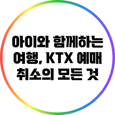 아이와 함께하는 여행, KTX 예매 취소의 모든 것