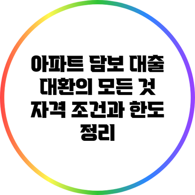 아파트 담보 대출 대환의 모든 것: 자격 조건과 한도 정리