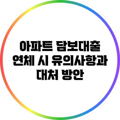 아파트 담보대출 연체 시 유의사항과 대처 방안
