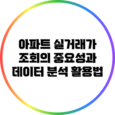 아파트 실거래가 조회의 중요성과 데이터 분석 활용법