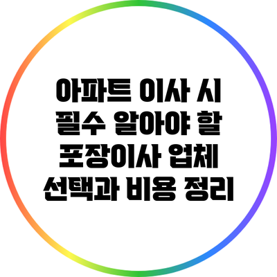 아파트 이사 시 필수 알아야 할 포장이사 업체 선택과 비용 정리