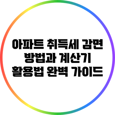아파트 취득세 감면 방법과 계산기 활용법 완벽 가이드