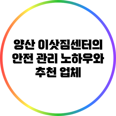 양산 이삿짐센터의 안전 관리 노하우와 추천 업체