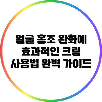 얼굴 홍조 완화에 효과적인 크림 사용법 완벽 가이드