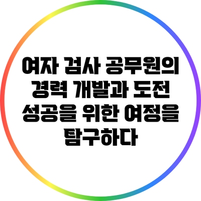 여자 검사 공무원의 경력 개발과 도전: 성공을 위한 여정을 탐구하다