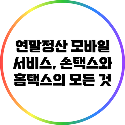 연말정산 모바일 서비스, 손택스와 홈택스의 모든 것