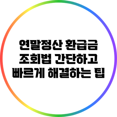 연말정산 환급금 조회법: 간단하고 빠르게 해결하는 팁