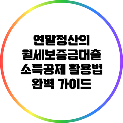 연말정산의 월세보증금대출 소득공제 활용법 완벽 가이드