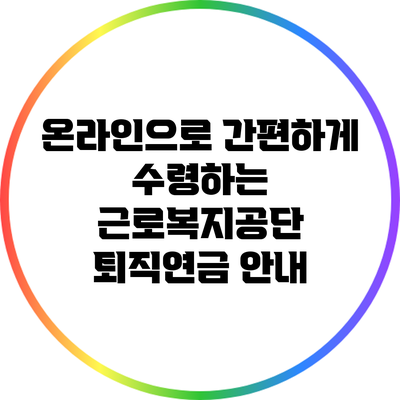 온라인으로 간편하게 수령하는 근로복지공단 퇴직연금 안내
