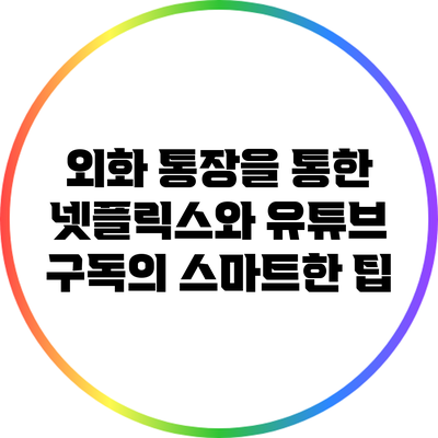 외화 통장을 통한 넷플릭스와 유튜브 구독의 스마트한 팁