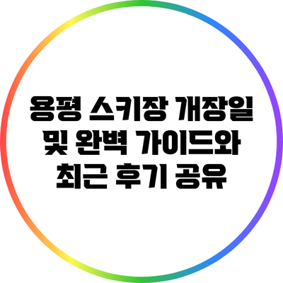 용평 스키장: 개장일 및 완벽 가이드와 최근 후기 공유