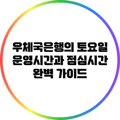 우체국은행의 토요일 운영시간과 점심시간 완벽 가이드