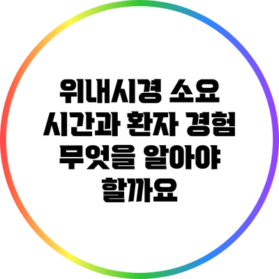위내시경 소요 시간과 환자 경험: 무엇을 알아야 할까요?