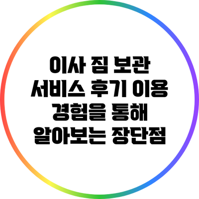 이사 짐 보관 서비스 후기: 이용 경험을 통해 알아보는 장단점
