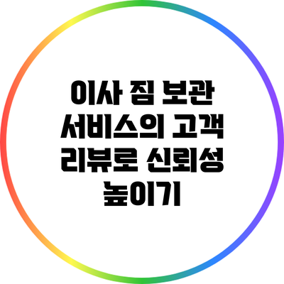 이사 짐 보관 서비스의 고객 리뷰로 신뢰성 높이기