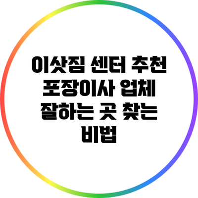 이삿짐 센터 추천: 포장이사 업체 잘하는 곳 찾는 비법