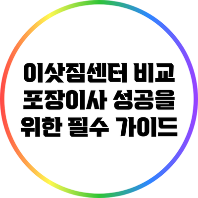 이삿짐센터 비교: 포장이사 성공을 위한 필수 가이드