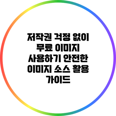 저작권 걱정 없이 무료 이미지 사용하기: 안전한 이미지 소스 활용 가이드