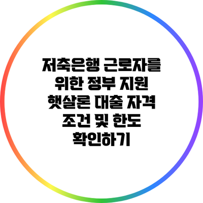 저축은행 근로자를 위한 정부 지원 햇살론: 대출 자격 조건 및 한도 확인하기