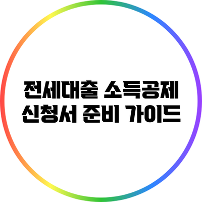 전세대출 소득공제 신청서 준비 가이드